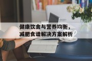 健康饮食与营养均衡，减肥食谱解决方案解析