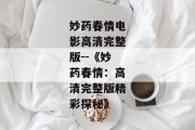妙药春情电影高清完整版--《妙药春情：高清完整版精彩探秘》