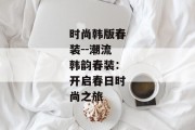 时尚韩版春装--潮流韩韵春装：开启春日时尚之旅