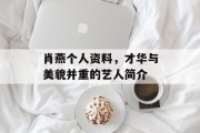 肖燕个人资料，才华与美貌并重的艺人简介