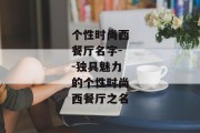 个性时尚西餐厅名字--独具魅力的个性时尚西餐厅之名