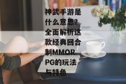 神武手游是什么意思？全面解析这款经典回合制MMORPG的玩法与特色