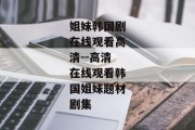 姐妹韩国剧在线观看高清--高清在线观看韩国姐妹题材剧集