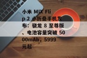 小米 MIX Flip 2 小折叠手机发布：骁龙 8 至尊版、电池容量突破 5000mAh，5999元起