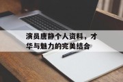演员唐静个人资料，才华与魅力的完美结合
