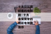 十大公认最好看的电视剧--十大备受赞誉的精彩电视剧推荐