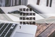 玩家必看：手游微调如何影响游戏平衡与乐趣？