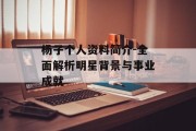 杨子个人资料简介-全面解析明星背景与事业成就
