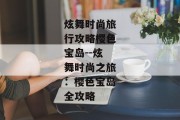 炫舞时尚旅行攻略樱色宝岛--炫舞时尚之旅：樱色宝岛全攻略