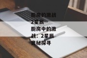 厨房的激战2星辰--厨房中的激战：2星辰奥秘探寻