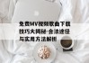 免费MV视频歌曲下载技巧大揭秘-合法途径与实用方法解析