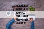 什么是各端手游？全面解析PC、主机、移动端游戏的区别与特点