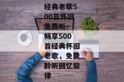 经典老歌500首怀旧免费听--畅享500首经典怀旧老歌，免费聆听回忆旋律