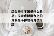 综合格斗手游是什么意思：探索虚拟擂台上的真实格斗体验与竞技乐趣