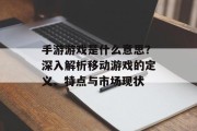 手游游戏是什么意思？深入解析移动游戏的定义、特点与市场现状