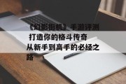 《幻影街机》手游评测 打造你的格斗传奇 从新手到高手的必经之路