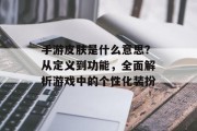 手游皮肤是什么意思？从定义到功能，全面解析游戏中的个性化装扮