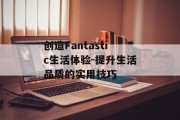 创造Fantastic生活体验-提升生活品质的实用技巧