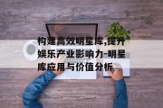 构建高效明星库,提升娱乐产业影响力-明星库应用与价值分析