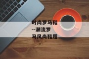 时尚罗马鞋--潮流罗马风尚鞋履