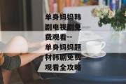 单身妈妈韩剧电视剧免费观看--单身妈妈题材韩剧免费观看全攻略