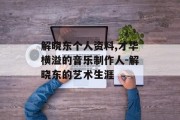 解晓东个人资料,才华横溢的音乐制作人-解晓东的艺术生涯