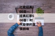 红歌经典600首--经典红歌600首：时代旋律的深情回响