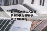 赵小侨,网络红人背后的SEO优化策略-关键词深度解析