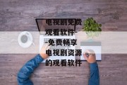 电视剧免费观看软件--免费畅享电视剧资源的观看软件