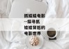 抓娃娃电影--探寻抓娃娃背后的电影世界