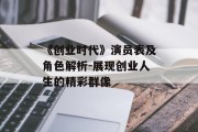 《创业时代》演员表及角色解析-展现创业人生的精彩群像