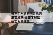 胡军个人资料简介及其演艺成就-全面了解这位实力派演员 胡军个人资料简介及其演艺成就-全面了解这位实力派演员