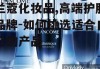 兰蔻化妆品,高端护肤品牌-如何挑选适合自己的产品