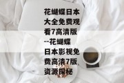 花蝴蝶日本大全免费观看7高清版--花蝴蝶日本影视免费高清7版资源探秘