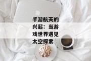 手游航天的兴起：当游戏世界遇见太空探索