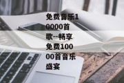 免费音乐10000首歌--畅享免费10000首音乐盛宴