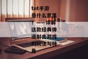 tnt手游是什么意思？——详解这款经典弹道射击游戏的玩法与特色