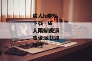 成人h游戏下载--成人限制级游戏资源获取途径