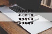 探索手游中心：热门游戏推荐与独家攻略分享