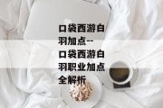 口袋西游白羽加点--口袋西游白羽职业加点全解析