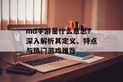 md手游是什么意思？深入解析其定义、特点与热门游戏推荐