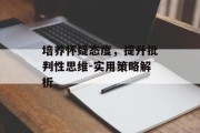 培养怀疑态度，提升批判性思维-实用策略解析