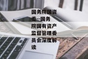 国务院国资委--国务院国有资产监督管理委员会深度解读