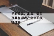 手游输出：定义、类型及其在游戏产业中的关键作用