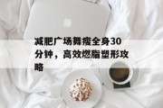减肥广场舞瘦全身30分钟，高效燃脂塑形攻略