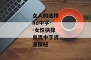 女人的选择hd中字--女性抉择高清中字资源探秘
