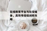 在线教育平台与社交媒体，高效寻找培训班攻略