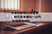 小米AI眼镜价格发布，同行竞争者松一口气-市场策略解析