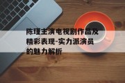 陈瑾主演电视剧作品及精彩表现-实力派演员的魅力解析