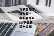 我的音乐下载安装--我的音乐App下载安装全攻略